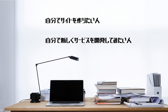 ●自分でサイトを作りたい人 ●自分で新しくサービスを開発してみたい人