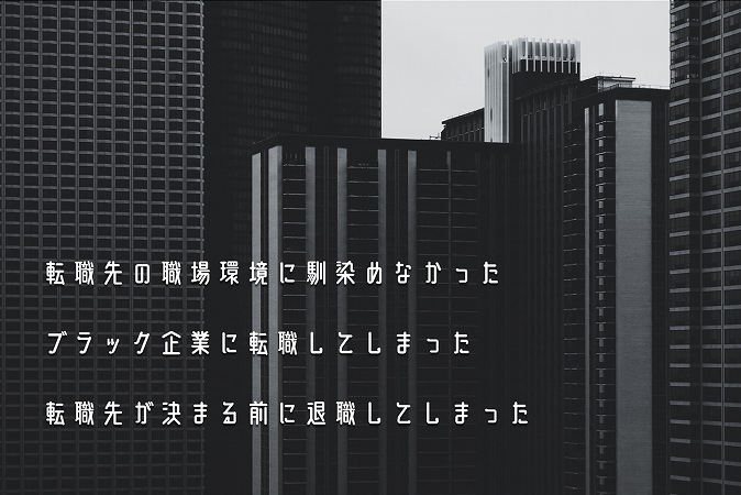 転職先の職場環境に馴染めなかったブラック企業に転職してしまった転職先が決まる前に退職してしまった