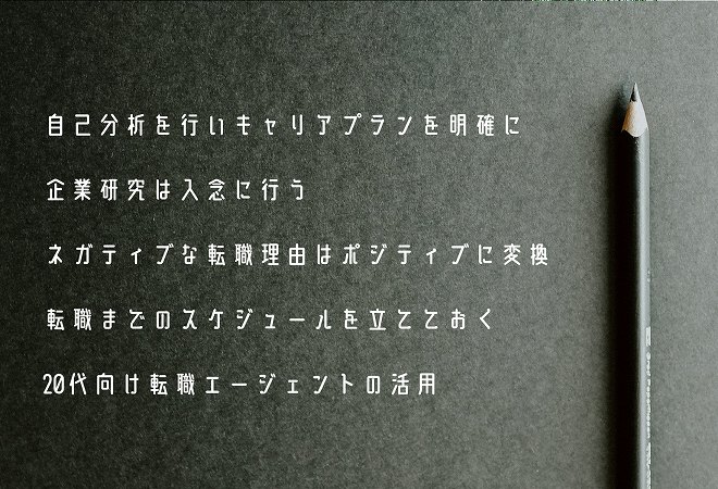 自己分析を行いキャリアプランを明確に企業研究は入念に行うネガティブな転職理由はポジティブに変換転職までのスケジュールを立てておく20代向け転職エージェントの活用
