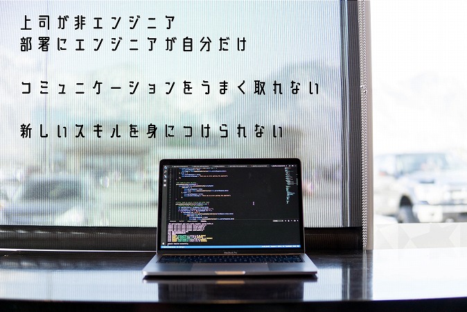 ●上司が非エンジニア ●部署にエンジニアが自分だけ ●コミュニケーションをうまく取れない ●新しいスキルを身につけられない