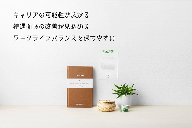 キャリアの可能性が広がる待遇面での改善が見込めるワークライフバランスを保ちやすい