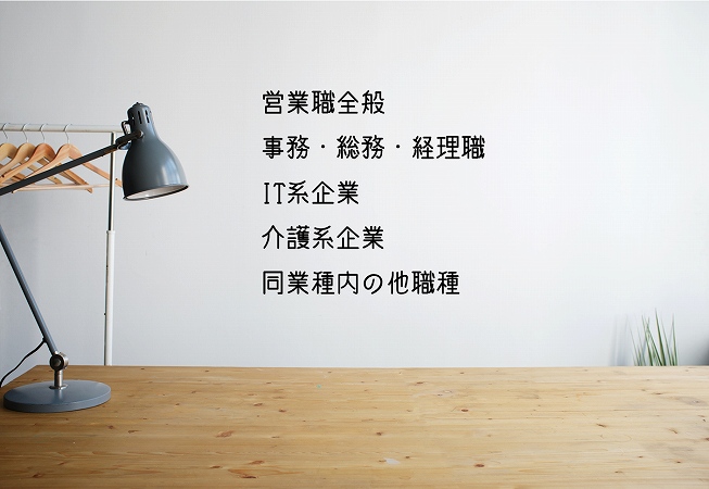 アパレルでの経験を活かせる業種 ●営業職全般 ●事務・総務・経理職 ●IT系企業 ●介護系企業 ●同業種内の他職種