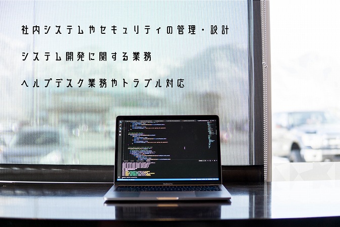 社内システムやセキュリティの管理・設計システム開発に関する業務ヘルプデスク業務やトラブル対応