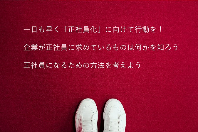 一日も早く「正社員化」に向けて行動を!企業が正社員に求めているものは何かを知ろう正社員になるための方法を考えよう