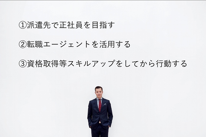 ①派遣先で正社員を目指す②転職エージェントを活用する③資格取得等スキルアップをしてから行動する