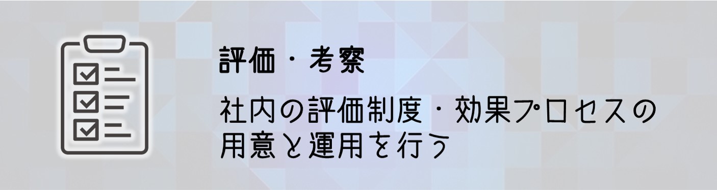 評価・考察 社内の評価制度・効果プロセスの用意と運用を行う