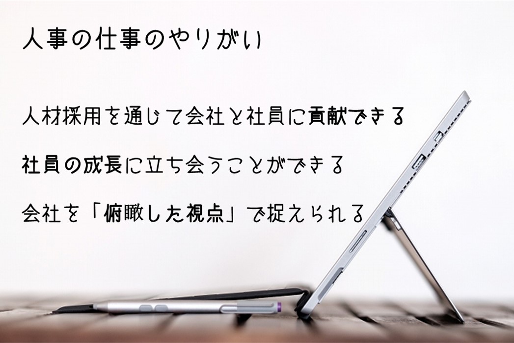 人事の仕事のやりがい ●人材採用を通じて会社と社員に貢献できる ●社員の成長に立ち会うことができる ●会社を「俯瞰した視点」で捉えられる