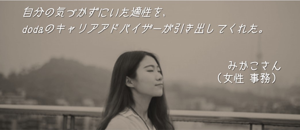 自分の気づかずにいた適性を、dodaのキャリアアドバイザーが引き出してくれた。みかこさん(女性 事務)