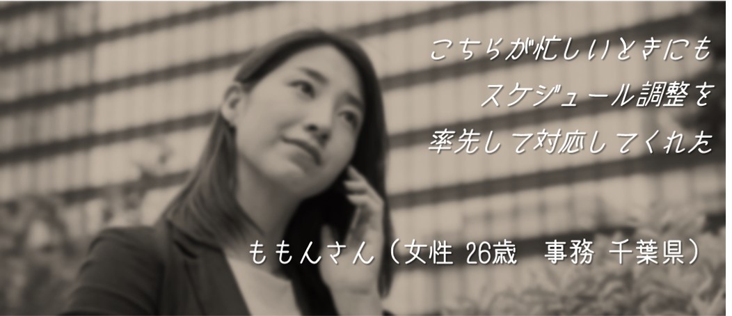 こちらが忙しいときにもスケジュール調整を率先して対応してくれた ももんさん(女性 26歳 事務 千葉県)
