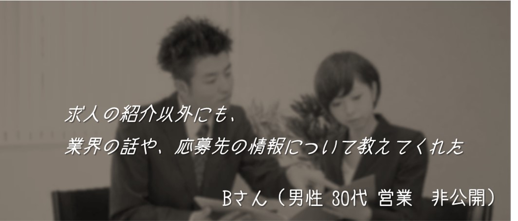 求人の紹介以外にも、業界の話や、応募先の情報について教えてくれた Bさん(男性 30代 営業 非公開)