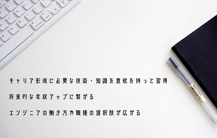 キャリア形成に必要な技術・知識を意欲を持って習得将来的な年収アップに繋がるエンジニアの働き方や職種の選択肢が広がる