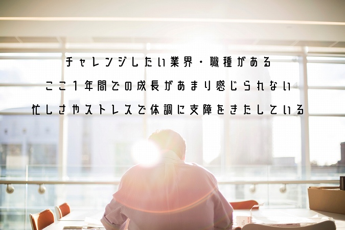チャレンジしたい業界・職種があるここ1年間での成長があまり感じられない忙しさやストレスで体調に支障をきたしている
