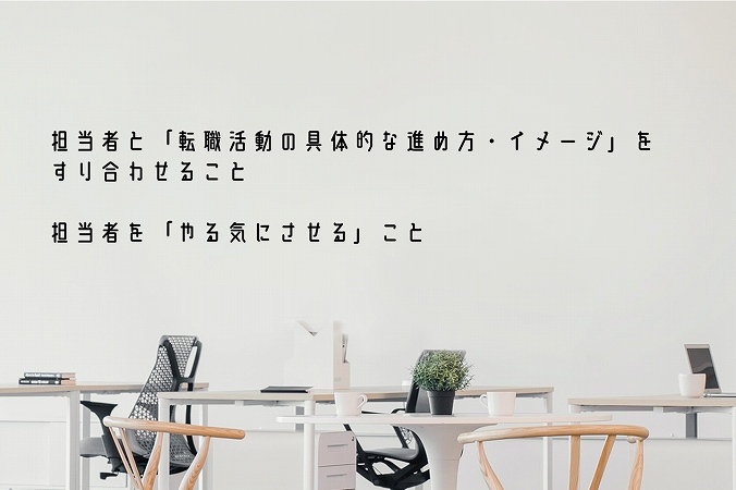 担当者と「転職活動の具体的な進め方・イメージ」をすり合わせること担当者を「やる気にさせる」こと