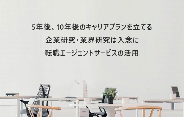 5年後、10年後のキャリアプランを立てる企業・業界研究は入念に転職エージェントを活用する