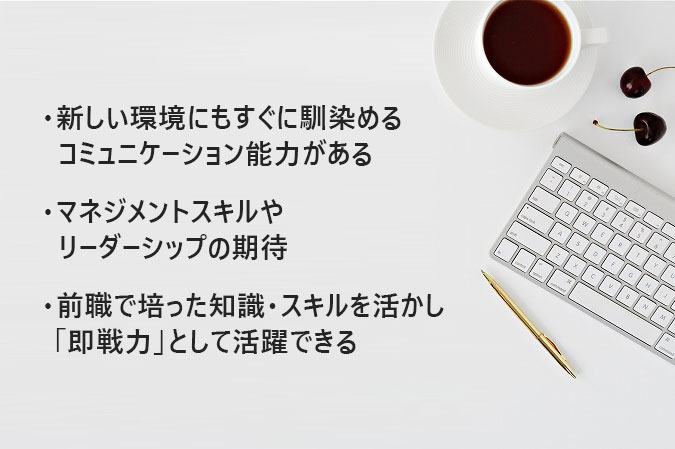 31歳の転職者は企業にどう見られている?・新しい環境にもすぐに馴染めるコミュニケーション能力がある・マネジメントスキルやリーダーシップへの期待・前職で培った知識・スキルを活かし「即戦力」として活躍できる