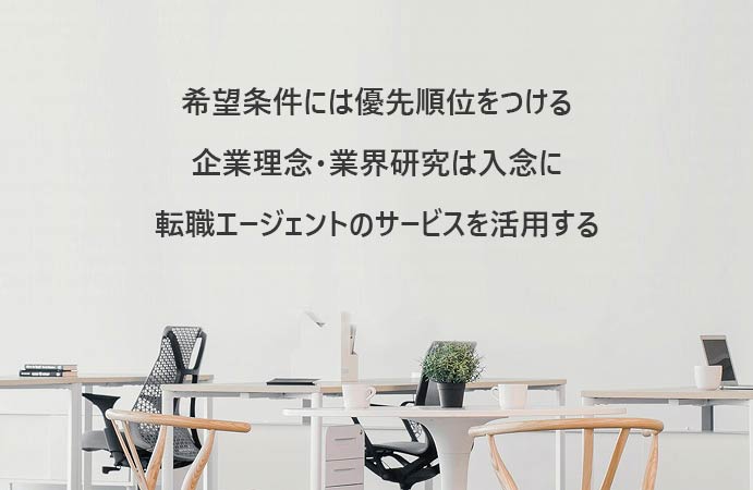 希望条件には優先順位をつける企業研究・業界研究は入念に転職エージェントのサービスを活用する