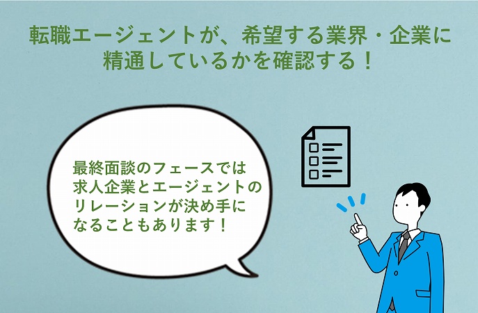 転職エージェントが、希望する業界・企業に精通しているかを確認する! 最終面談のフェーズでは、求人企業と転職エージェントのリレーションが決め手になることも少なくありません。