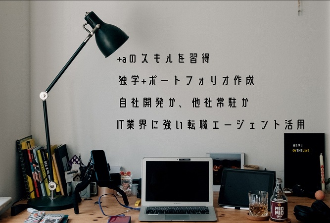 +aのスキルを習得独学+ポートフォリオ作成自社開発か、他社常駐かIT業界に強い転職エージェント活用