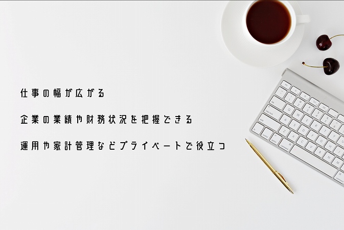 仕事の幅が広がる企業の業績や財務状況を把握できる運用や家計管理などプライベートで役立つ