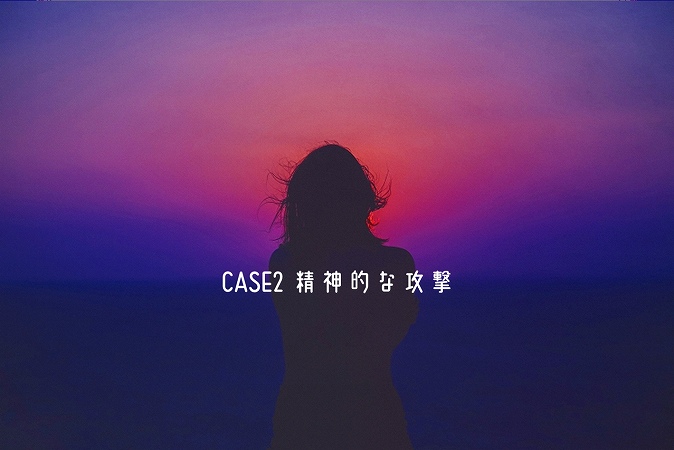 CASE2 精神的な攻撃