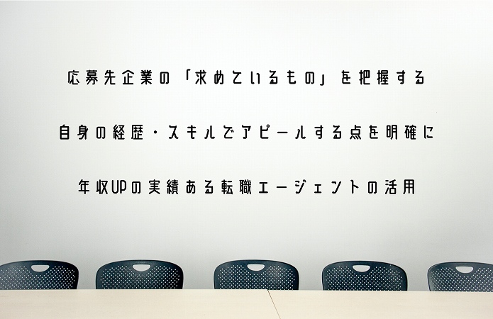 応募先企業の「求めているもの」を把握する自身の経歴・スキルでアピールする点を明確に年収UPの実績ある転職エージェントの活用