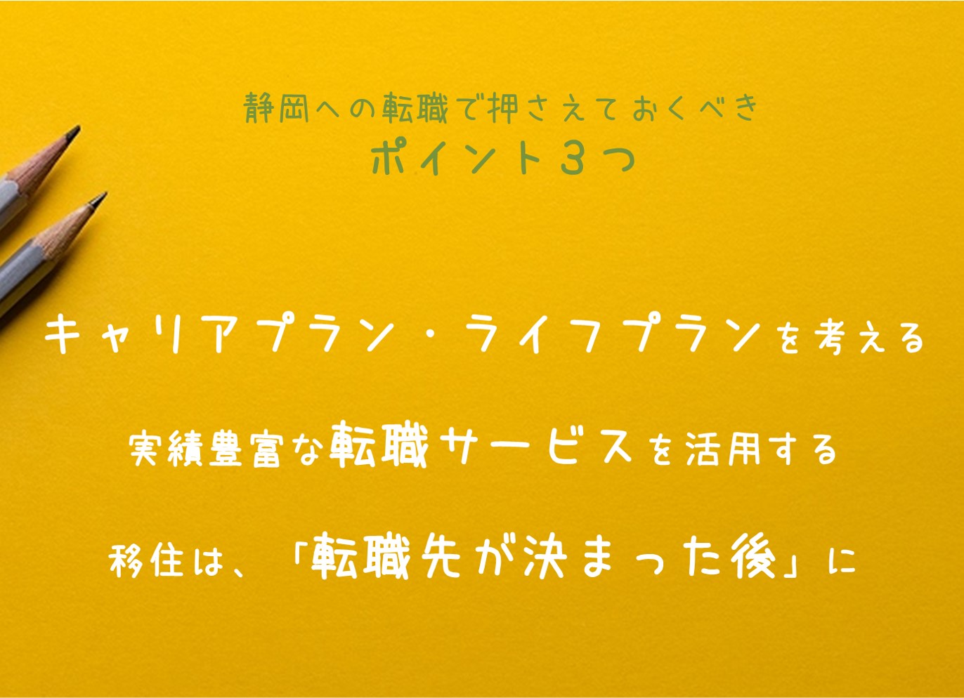 静岡への転職する際に、押さえておきたいポイント3点 静岡県でのあなたの働き方は?キャリアプラン・ライフプランと併せて考えておく 静岡県に拠点を持つ、実績豊富な転職サービスを利用しよう 静岡県の移住は、転職先が決まってからがベター!