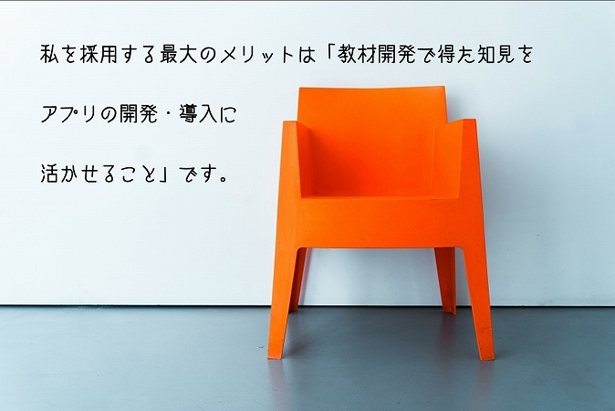 ”私を採用する最大のメリットは「教材開発で得た知見をアプリの開発・導入に活かせること」です。”