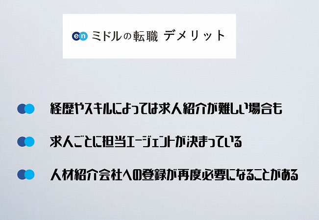 enミドルの転職デメリット。経歴やスキルによっては求人紹介が難しい場合も求人ごとに担当エージェントが決まっている人材紹介会社への登録が再度必要になることがある
