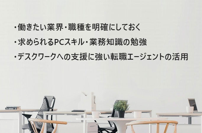 働きたい業界・職種を明確にしておく求められるPCスキル・業務知識の勉強デスクワークへの支援に強い転職エージェントの活用