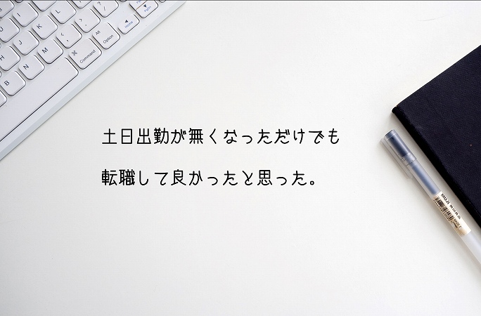 土日出勤が無くなっただけでも転職して良かったと思った。