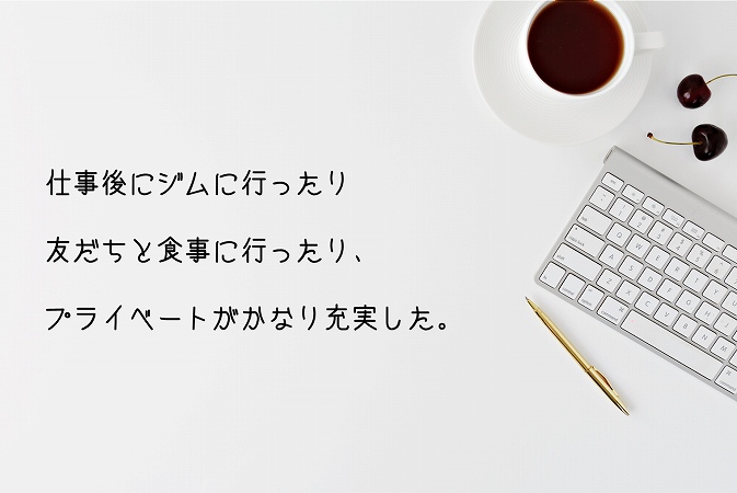 仕事後にジムに行ったり友だちと食事に行ったり、プライベートがかなり充実した。