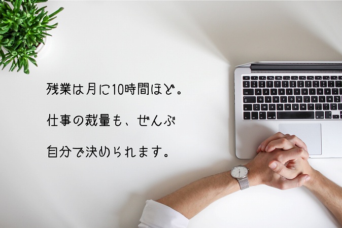残業は月に10時間ほど。仕事の裁量も、ぜんぶ自分で決められます。