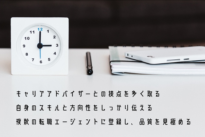 キャリアアドバイザーとの接点を多く取る自身のスキルと方向性をしっかり伝える複数の転職エージェントに登録し、品質を見極める