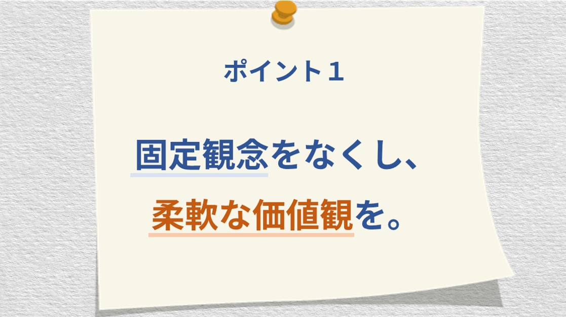 ポイント1 固定観念をなくし、柔軟な価値観を。