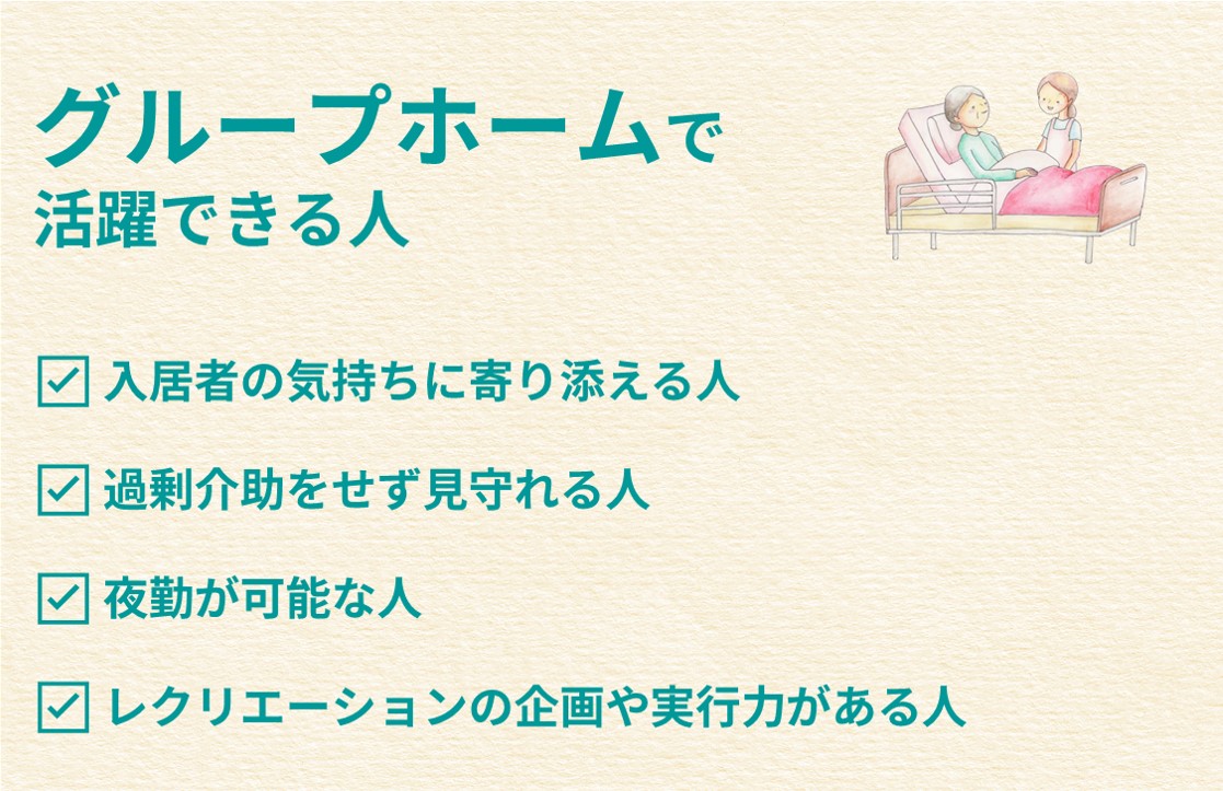 グループホームで活躍できる人 ☑ 入居者の気持ちに寄り添える人 ☑ 過剰介助をせず見守れる人 ☑ 夜勤が可能な人 ☑ レクリエーションの企画や実行力がある人