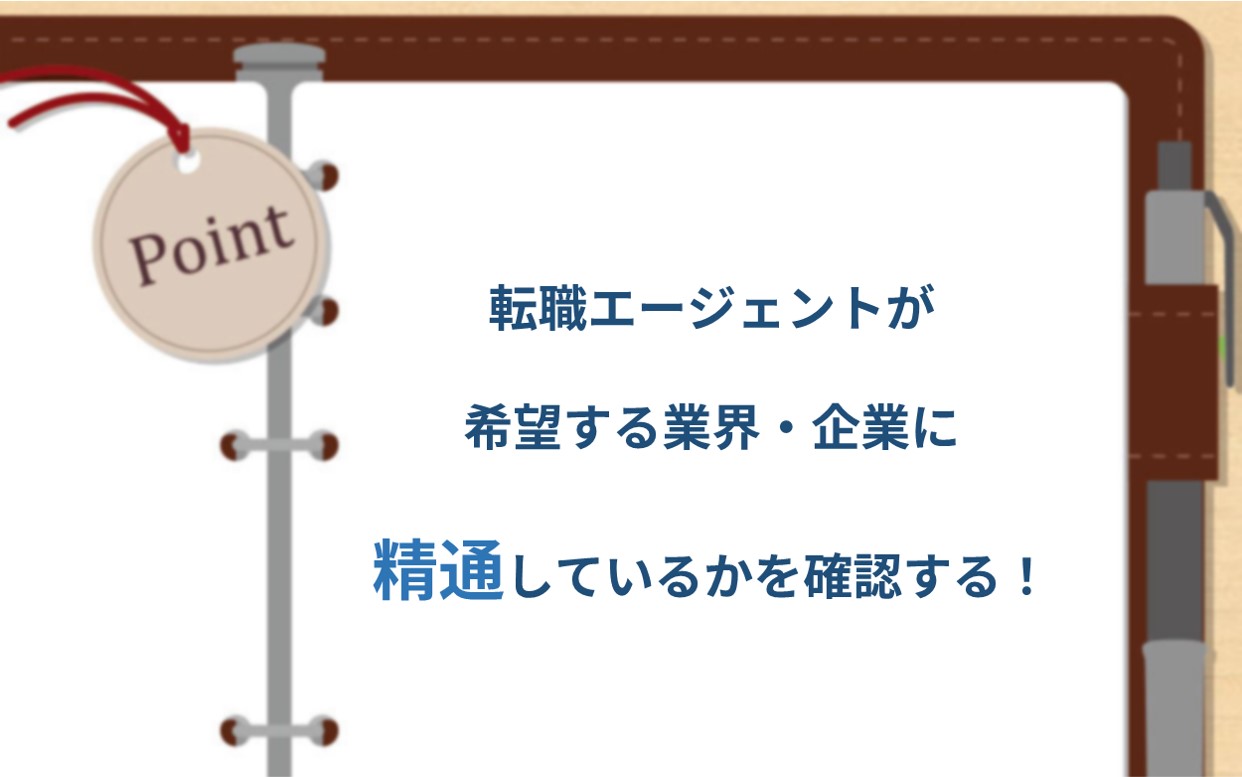 POINT 転職エージェントが希望する業界・企業に精通しているかを確認する!