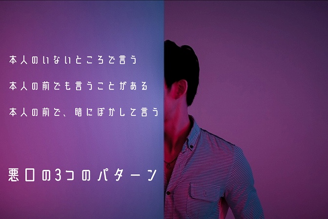 悪口の3つのパターン ■本人のいないところで言う ■本人の前でも言うことがある ■本人の前で、暗にぼかして言う