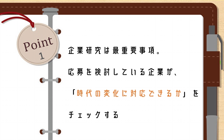 POINT1 企業研究は最重要事項。応募を検討している企業が、「時代の変化に対応できるか」をチェックする