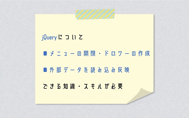 jQueryについて ■メニューの開閉・ドロワーの作成 ■外部データを読み込み反映できる知識・スキルが必要