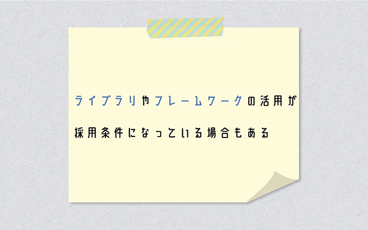 ライブラリやフレームワークの活用が採用条件になっている場合もある