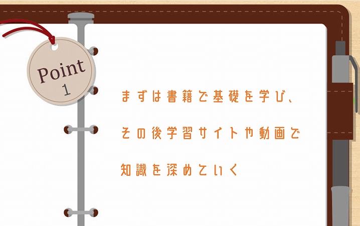 POINT1 まずは書籍で基礎を学び、その後学習サイトや動画で知識を深めていく