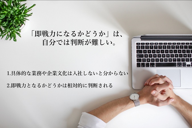 「即戦力になるかどうか」は、自分では判断が難しい。 1.具体的な業務や企業文化は入社しないと分からない 2.即戦力となるかどうかは相対的に判断される