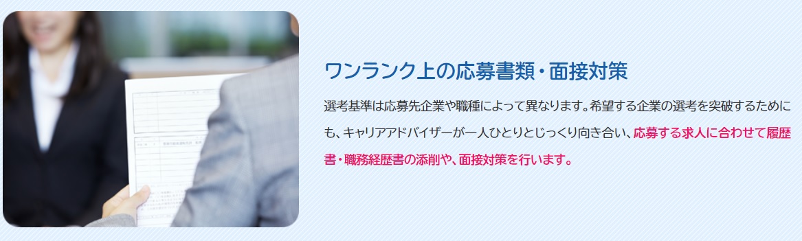 イメージ図:ワンランク上の応募書類・面接対策 選考基準は応募先企業や職種によって異なります。希望する企業の選考を突破するためにも、キャリアアドバイザーが一人ひとりとじっくり向き合い、応募する求人に合わせて履歴書・職務経歴書の添削や、面接対策を行います。