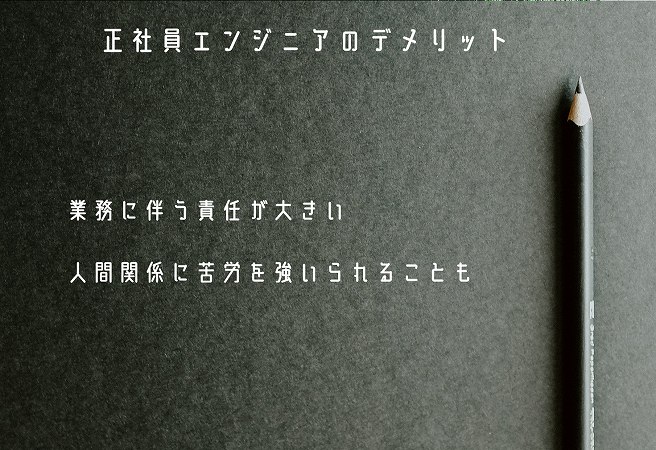 正社員エンジニアのデメリット ■業務に伴う責任が大きい ■人間関係に苦労を強いられることも