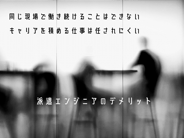派遣エンジニアのデメリット ■同じ現場で働き続けることはできない ■キャリアを積める仕事は任されにくい