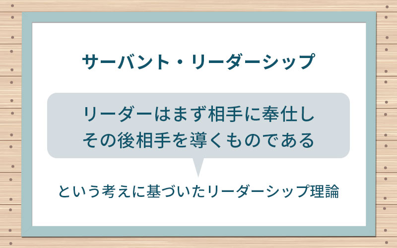 サーバント・リーダーシップ:「リーダーはまず相手に奉仕し、その後相手を導くものである」という考えに基づいたリーダーシップ理論