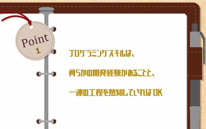 POINT1 プログラミングスキルは、何らかの開発経験があることと、一連の工程を熟知していればOK