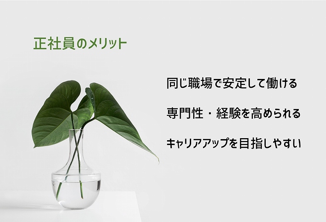 正社員のメリット ■同じ職場で安定して働ける ■専門性・経験を高められる ■キャリアアップを目指しやすい
