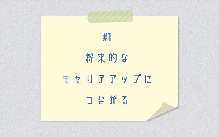 #1 将来的なキャリアアップにつながる