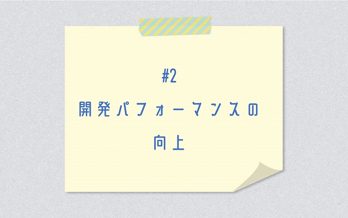 #2 開発パフォーマンスの向上